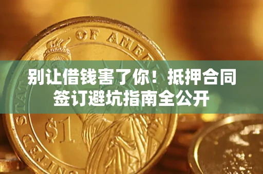 济南别让借钱害了你！抵押合同签订避坑指南全公开