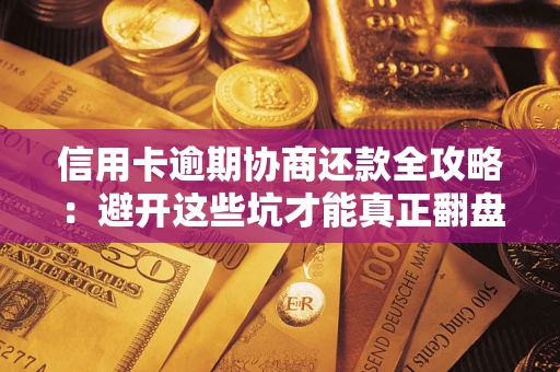 济南信用卡逾期协商还款全攻略：避开这些坑才能真正翻盘