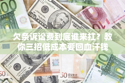 济南欠条诉讼费到底谁来扛？教你三招低成本要回血汗钱