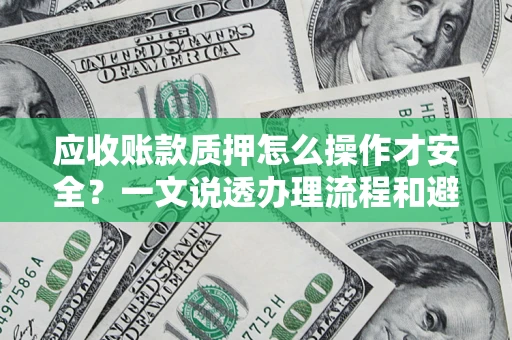 济南应收账款质押怎么操作才安全？一文说透办理流程和避险绝招