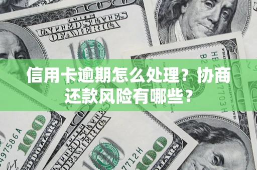 济南信用卡逾期怎么处理？协商还款风险有哪些？